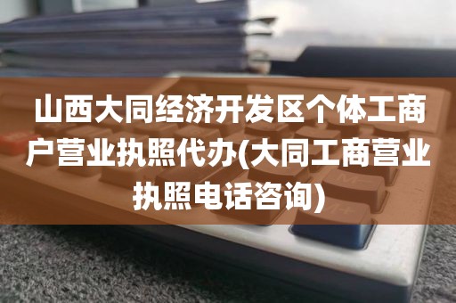 山西大同经济开发区个体工商户营业执照代办(大同工商营业执照电话咨询)
