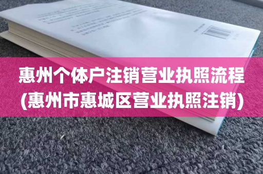 惠州个体户注销营业执照流程(惠州市惠城区营业执照注销)