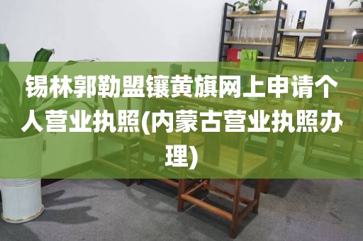 锡林郭勒盟镶黄旗网上申请个人营业执照(内蒙古营业执照办理)