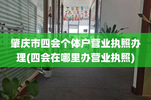 肇庆市四会个体户营业执照办理(四会在哪里办营业执照)