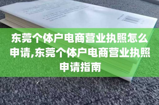 东莞个体户电商营业执照怎么申请,东莞个体户电商营业执照申请指南