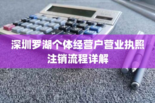 深圳罗湖个体经营户营业执照注销流程详解