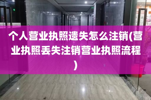 个人营业执照遗失怎么注销(营业执照丢失注销营业执照流程)