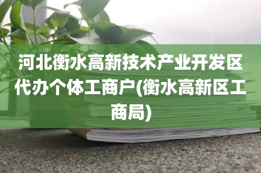河北衡水高新技术产业开发区代办个体工商户(衡水高新区工商局)