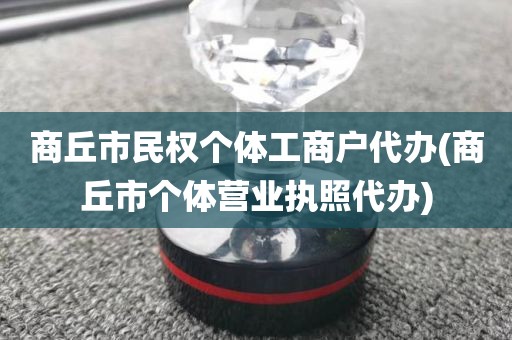 商丘市民权个体工商户代办(商丘市个体营业执照代办)