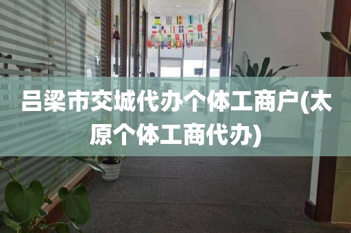 吕梁市交城代办个体工商户(太原个体工商代办)