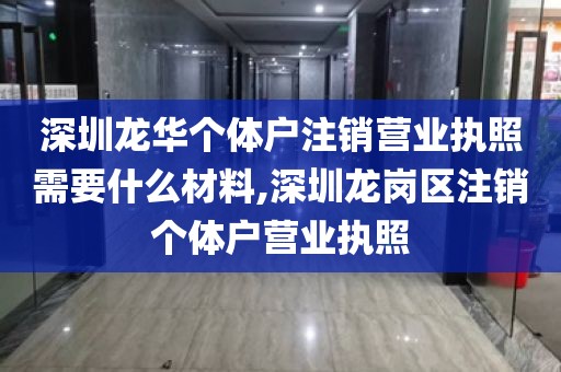 深圳龙华个体户注销营业执照需要什么材料,深圳龙岗区注销个体户营业执照