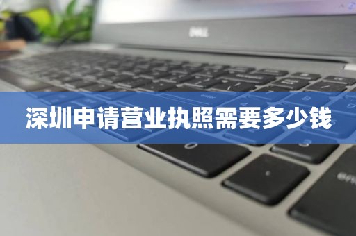 深圳申请营业执照需要多少钱