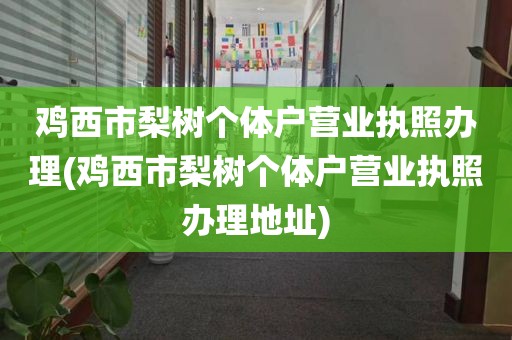 鸡西市梨树个体户营业执照办理(鸡西市梨树个体户营业执照办理地址)
