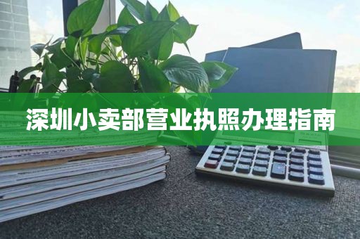 深圳小卖部营业执照办理指南