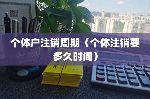 个体户注销周期（个体注销要多久时间）
