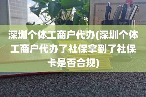 深圳个体工商户代办(深圳个体工商户代办了社保拿到了社保卡是否合规)