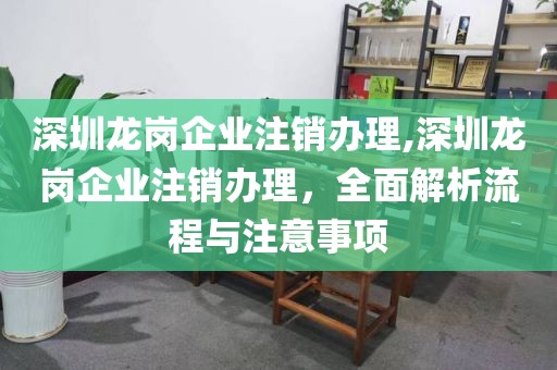 深圳龙岗企业注销办理,深圳龙岗企业注销办理，全面解析流程与注意事项