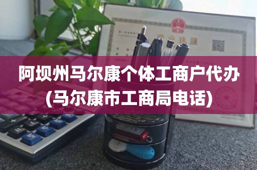 阿坝州马尔康个体工商户代办(马尔康市工商局电话)