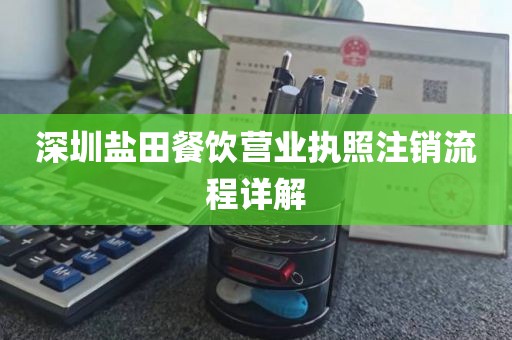 深圳盐田餐饮营业执照注销流程详解