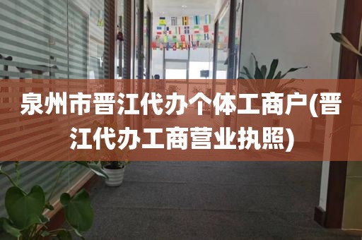 泉州市晋江代办个体工商户(晋江代办工商营业执照)