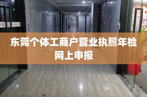 东莞个体工商户营业执照年检网上申报