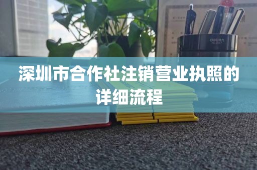 深圳市合作社注销营业执照的详细流程