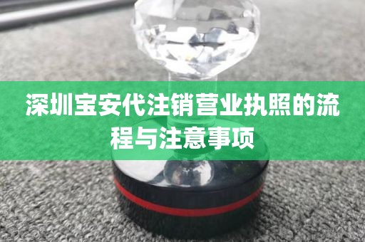 深圳宝安代注销营业执照的流程与注意事项