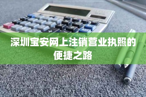 深圳宝安网上注销营业执照的便捷之路