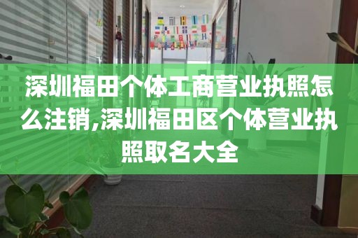 深圳福田个体工商营业执照怎么注销,深圳福田区个体营业执照取名大全