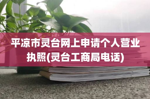 平凉市灵台网上申请个人营业执照(灵台工商局电话)