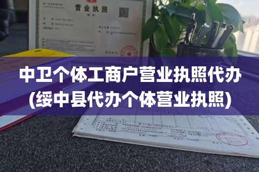 中卫个体工商户营业执照代办(绥中县代办个体营业执照)