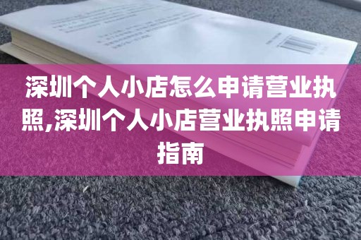 深圳个人小店怎么申请营业执照,深圳个人小店营业执照申请指南