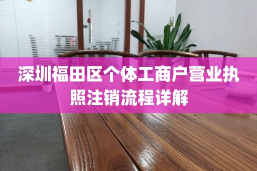 深圳福田区个体工商户营业执照注销流程详解