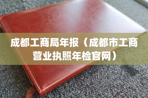 成都工商局年报（成都市工商营业执照年检官网）
