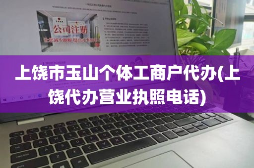 上饶市玉山个体工商户代办(上饶代办营业执照电话)