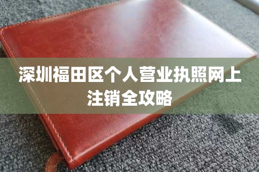 深圳福田区个人营业执照网上注销全攻略