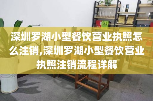 深圳罗湖小型餐饮营业执照怎么注销,深圳罗湖小型餐饮营业执照注销流程详解
