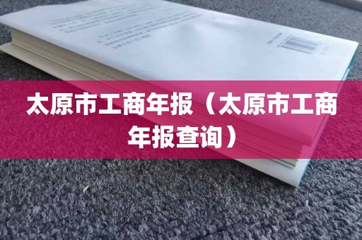 太原市工商年报（太原市工商年报查询）