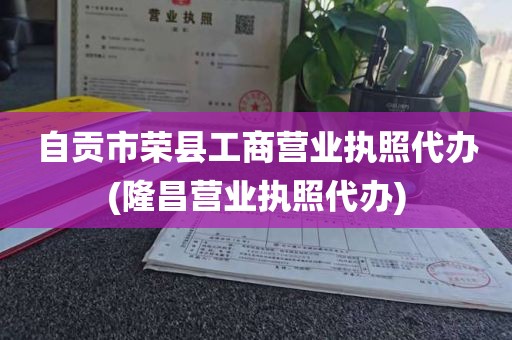 自贡市荣县工商营业执照代办(隆昌营业执照代办)