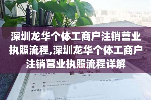 深圳龙华个体工商户注销营业执照流程,深圳龙华个体工商户注销营业执照流程详解