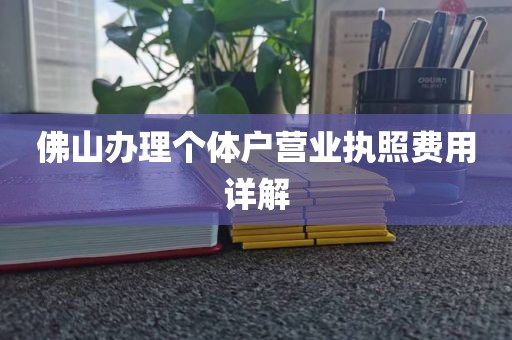 佛山办理个体户营业执照费用详解
