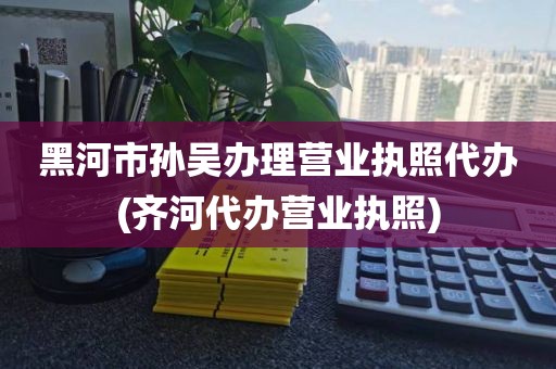 黑河市孙吴办理营业执照代办(齐河代办营业执照)