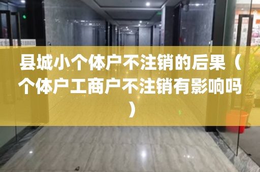 县城小个体户不注销的后果（个体户工商户不注销有影响吗）