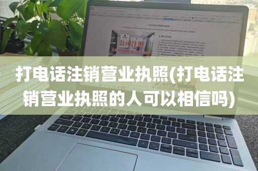 打电话注销营业执照(打电话注销营业执照的人可以相信吗)