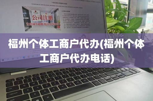 福州个体工商户代办(福州个体工商户代办电话)