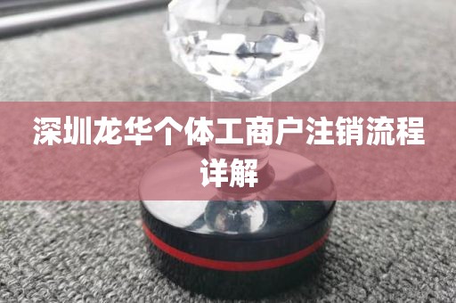 深圳龙华个体工商户注销流程详解