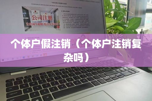 个体户假注销（个体户注销复杂吗）