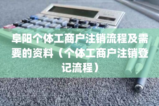 阜阳个体工商户注销流程及需要的资料（个体工商户注销登记流程）