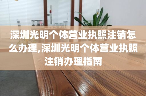 深圳光明个体营业执照注销怎么办理,深圳光明个体营业执照注销办理指南