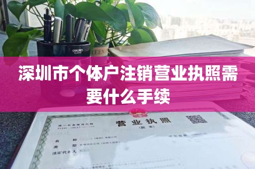 深圳市个体户注销营业执照需要什么手续