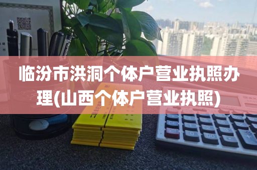 临汾市洪洞个体户营业执照办理(山西个体户营业执照)