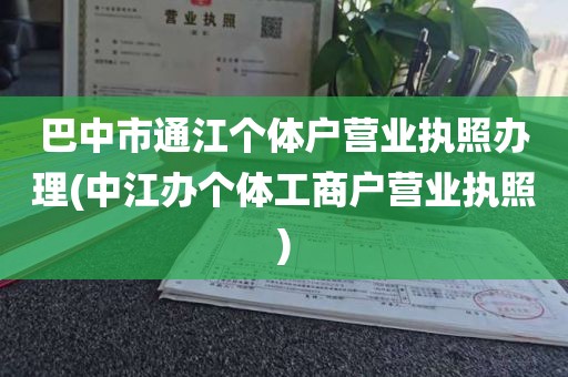 巴中市通江个体户营业执照办理(中江办个体工商户营业执照)