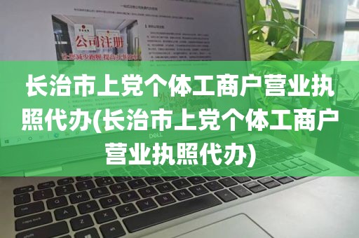 长治市上党个体工商户营业执照代办(长治市上党个体工商户营业执照代办)