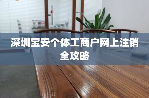 深圳宝安个体工商户网上注销全攻略